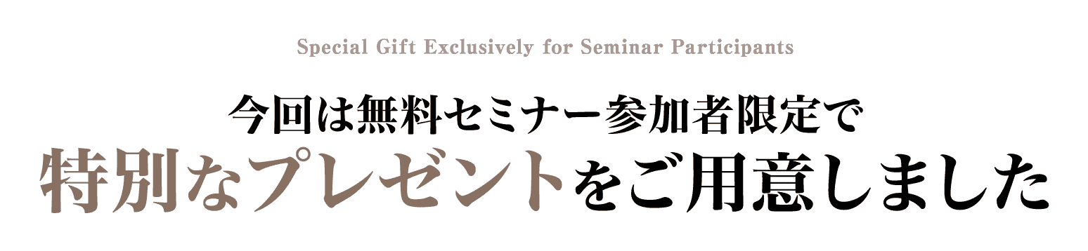 今回は無料セミナー参加者限定で特別なプレゼントをご用意しました